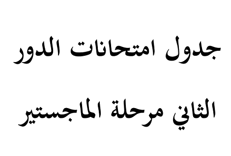 جدول امتحانات الدور الثاني مرحلة الماجستير
