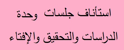 استاناف جلسات وحدة الدراسات والتحقيق والافتاء
