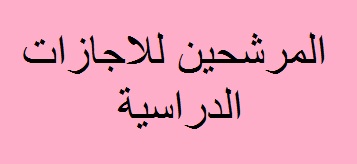 اسماء المرشحين للاجازات الدراسية 